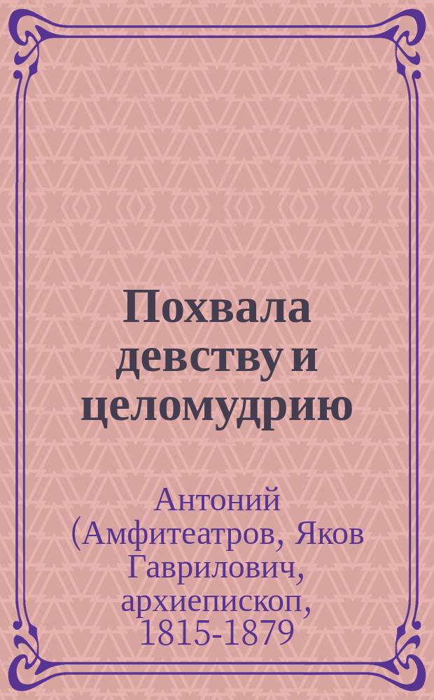 Похвала девству и целомудрию : (Из соч. Антония, архиепископа Казанского)