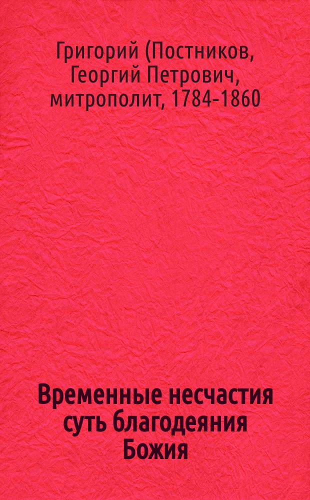 Временные несчастия суть благодеяния Божия : (Из бесед преосвященного Григория, митрополита Новгородского)