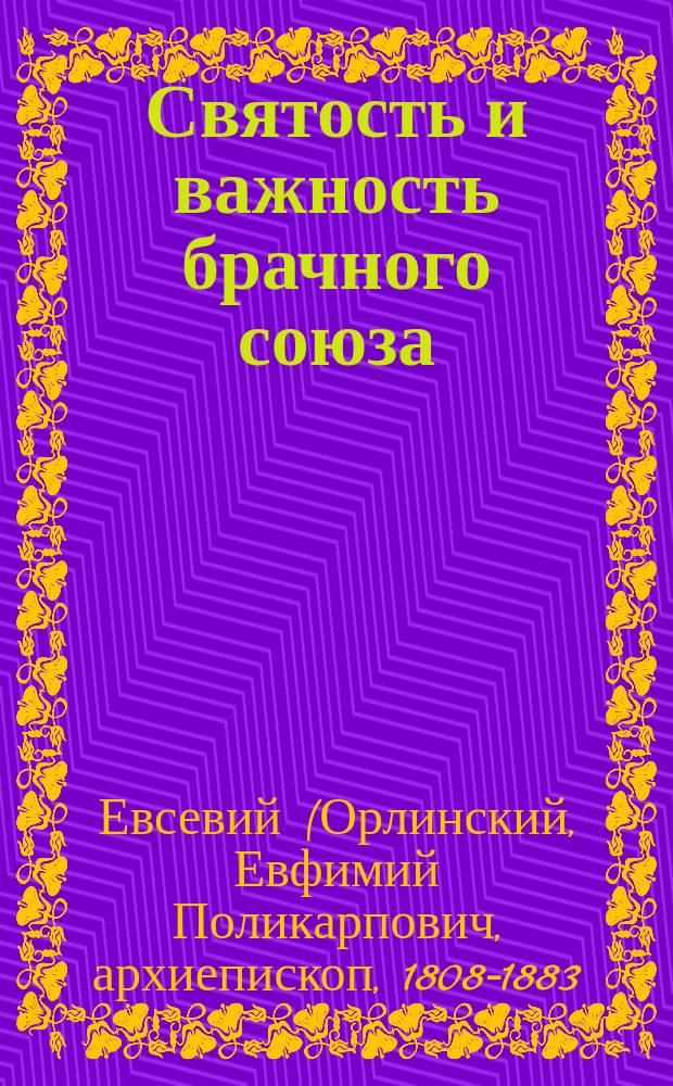 Святость и важность брачного союза : (Из бесед Евсевия архиепископа Могилевского)