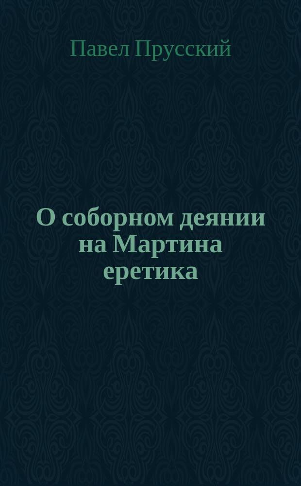 О соборном деянии на Мартина еретика : (Ответ на письмо старообрядца)