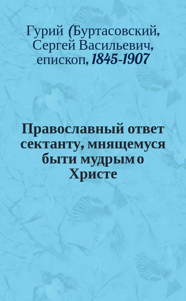Православный ответ сектанту, мнящемуся быти мудрым о Христе
