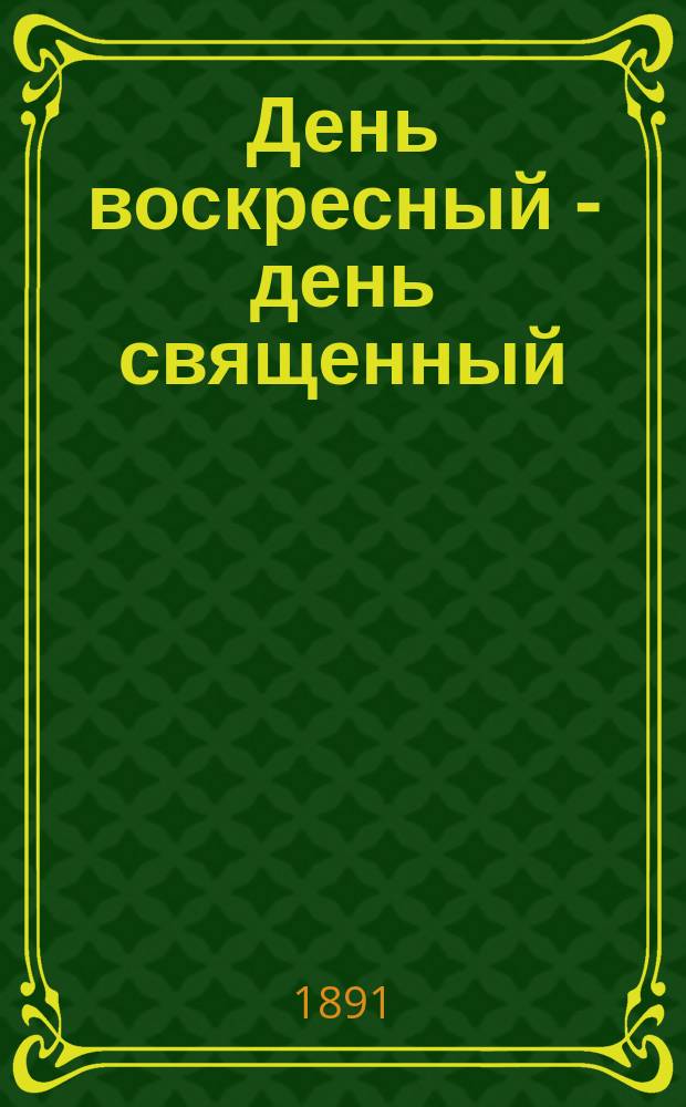 День воскресный - день священный : Слово в неделю 27-ю по Пятидесятнице : Из творений святителя Димитрия архиеп. Херсонского
