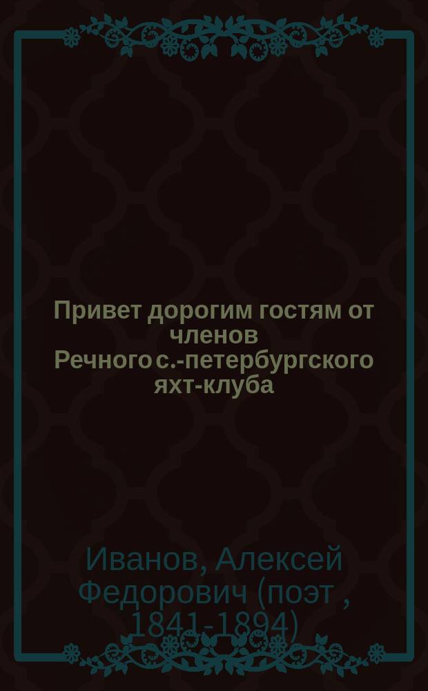 Привет дорогим гостям от членов Речного с.-петербургского яхт-клуба : 20 июля 1891 г. : Стихотворение