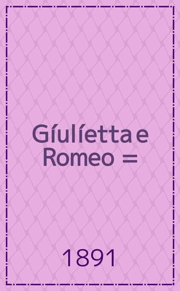 Gíulíetta e Romeo = (Джульетта и Ромео) : Драма в 5-ти д. В. Шекспира : (Сокр. либретто сост. по плану, которого придерживался итал. переводчик и собразно mise en scène труппы Элеоноры Дузе)