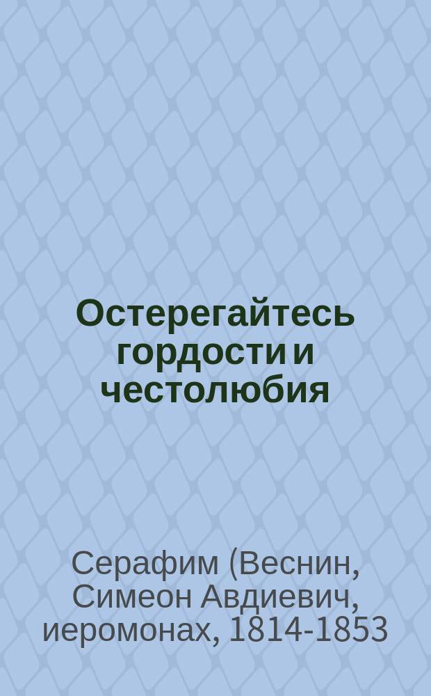 Остерегайтесь гордости и честолюбия : (Заимствовано из писем Святогорца)