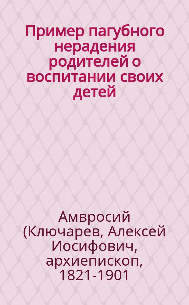Пример пагубного нерадения родителей о воспитании своих детей : (Рассказ, запис. архимандритом Амвросием). Наказание Божие за неповиновение родителям : (Рассказ свящ. А. Кармазинского)