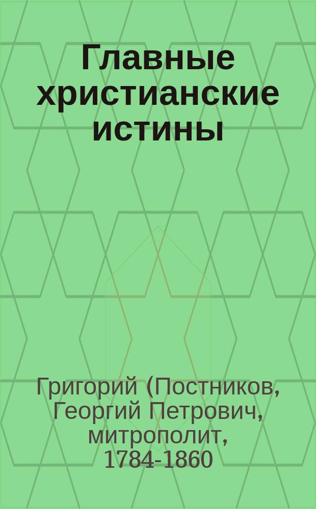 Главные христианские истины : (Из бесед Новгород. митрополита Григория)