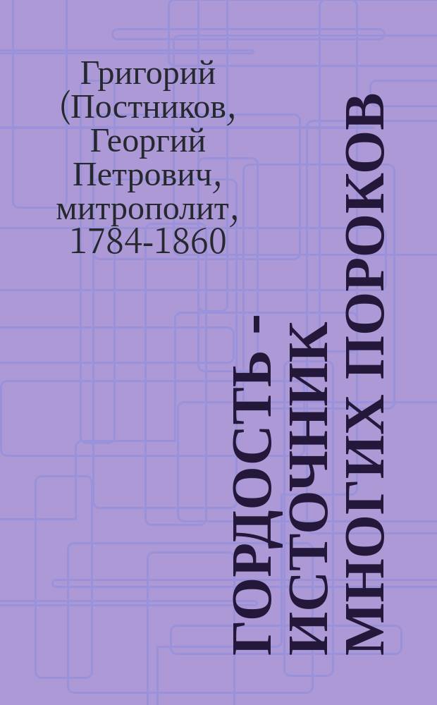 Гордость - источник многих пороков : (Из бесед Новгород. митрополита Григория)