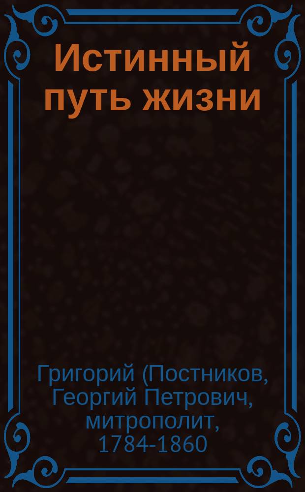 Истинный путь жизни : (Из слов и бесед митрополита Новгород. Григория, ч. 2. Сл. 84)