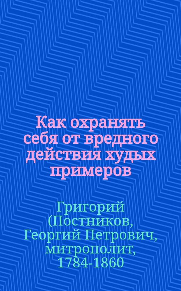 Как охранять себя от вредного действия худых примеров : (Из бесед Новгород. митрополита Григория)