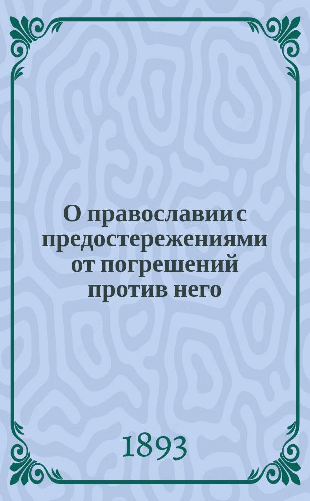 О православии с предостережениями от погрешений против него : слова епископа Феофана : (из слов к тамбовской и владимирской паствам, 1859, 1861, 1867 и 1869 гг. )