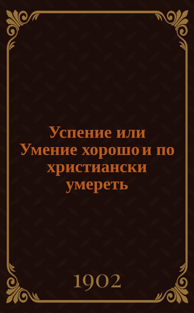 Успение или Умение хорошо и по христиански умереть : Беседа в день успения божией матери : Из творений святителя Димитрия, архиеп. Херсонского