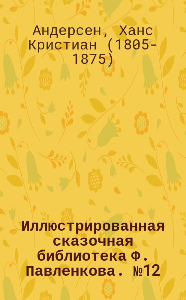 Иллюстрированная сказочная библиотека Ф. Павленкова. № 12 : ...Бузинная старушка ; Девочка, наступившая на хлеб