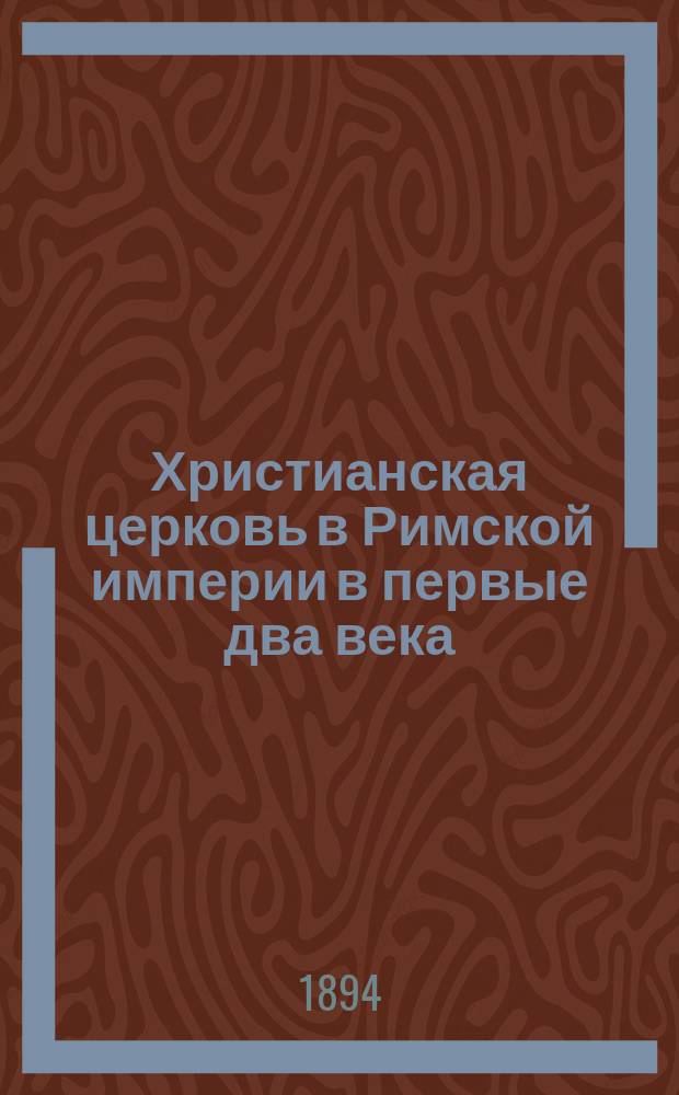 Христианская церковь в Римской империи в первые два века (до 170 года) : К вопросу о гонениях на христиан