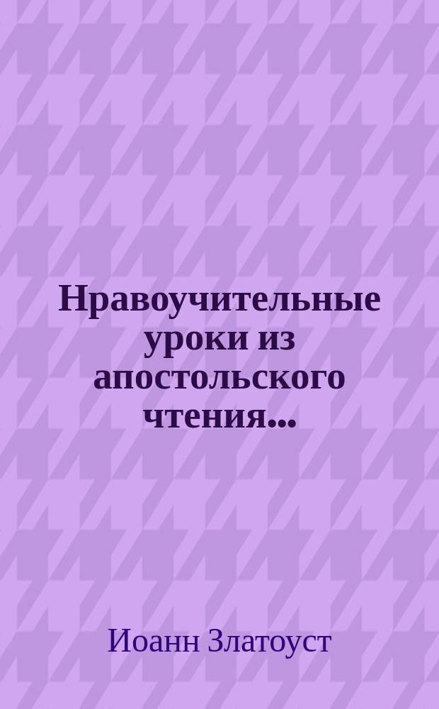 Нравоучительные уроки из апостольского чтения.. : Из творений св. Иоанна Златоуста, [Григория Двоеслова, Ефрема Сирина и др.]. ... в неделю мясопустную