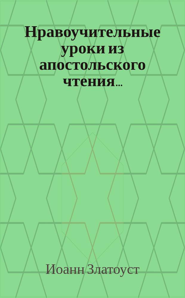 Нравоучительные уроки из апостольского чтения.. : Из творений св. Иоанна Златоуста, [Григория Двоеслова, Ефрема Сирина и др.]. ... в неделю четвертую великого поста