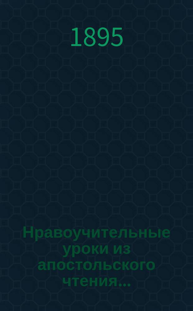 Нравоучительные уроки из апостольского чтения.. : Из творений св. Иоанна Златоуста, [Григория Двоеслова, Ефрема Сирина и др.]. ... в тридцать вторую неделю по пятидесятнице