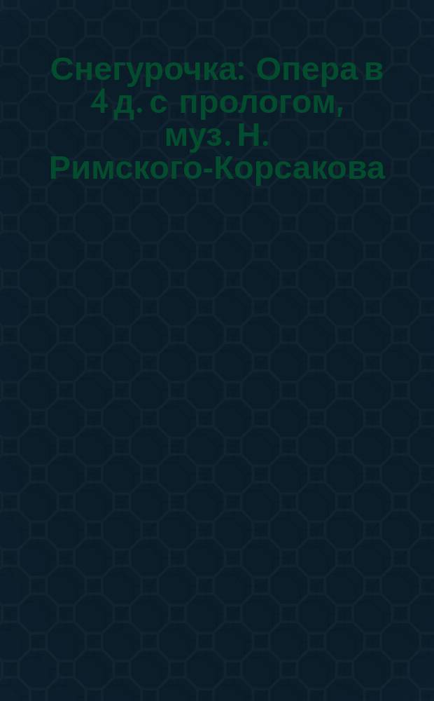Снегурочка : Опера в 4 д. с прологом, муз. Н. Римского-Корсакова : Содержание оперы