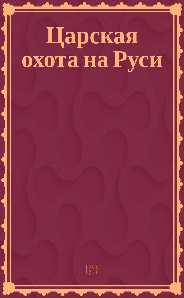 [Царская охота на Руси] : исторический очерк Николая Кутепова