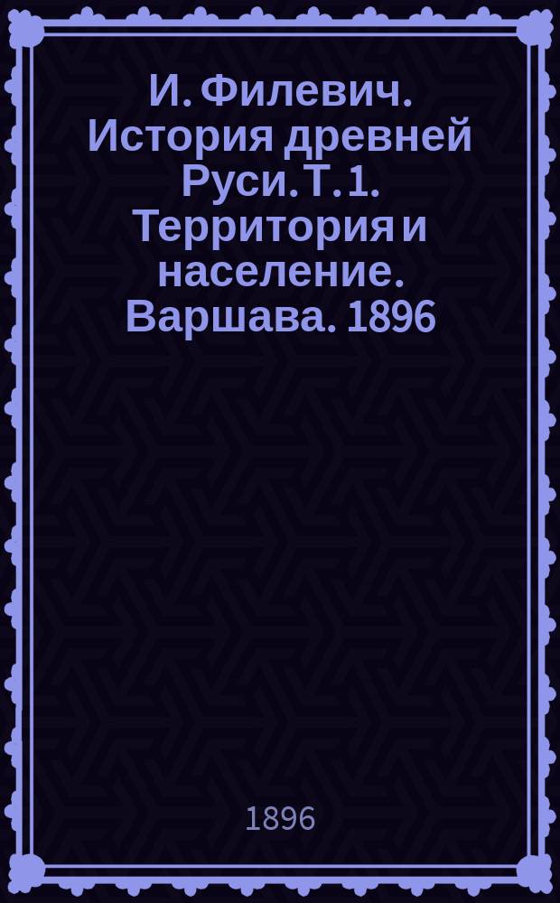 И. Филевич. История древней Руси. Т. 1. Территория и население. Варшава. 1896 : Рец