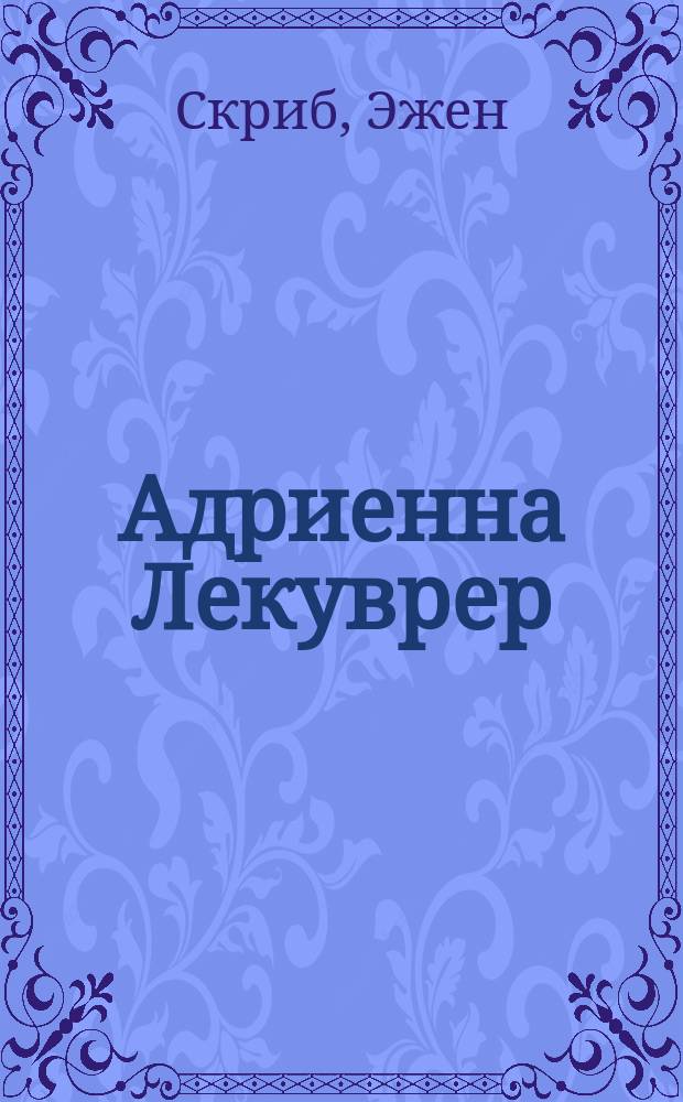 Адриенна Лекуврер : Либретто краткое драмы в 5 д. того же названия