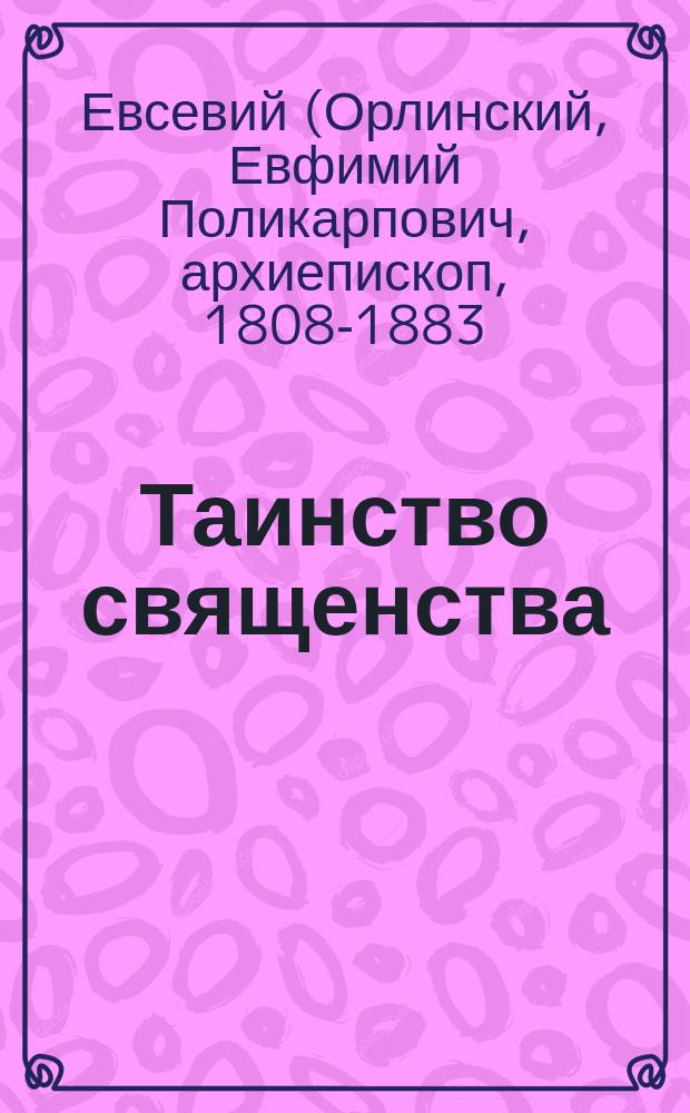Таинство священства : (Из бесед Евсевия, архиепископа Могилевского)