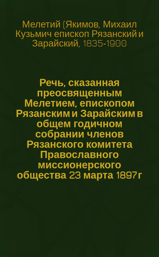 Речь, сказанная преосвященным Мелетием, епископом Рязанским и Зарайским в общем годичном собрании членов Рязанского комитета Православного миссионерского общества 23 марта 1897 г.