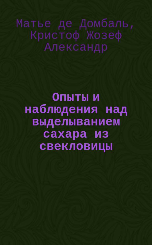 Опыты и наблюдения над выделыванием сахара из свекловицы : Пер. с фр. 2-го изд