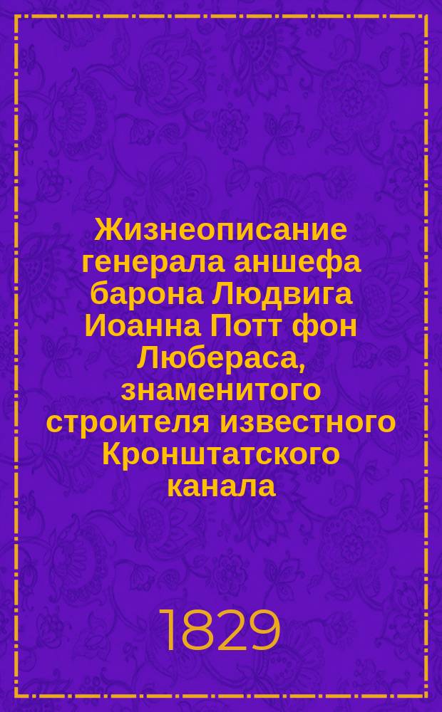 Жизнеописание генерала аншефа барона Людвига Иоанна Потт фон Любераса, знаменитого строителя известного Кронштатского канала