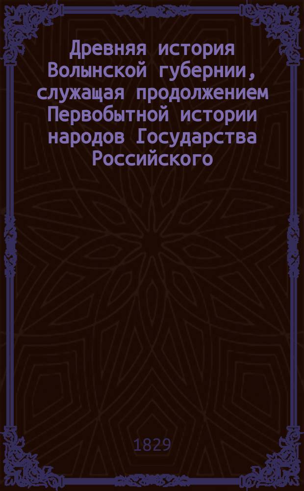 Древняя история Волынской губернии, служащая продолжением Первобытной истории народов Государства Российского, сочиненная графом Иоанном Потоцким : Рос. пер