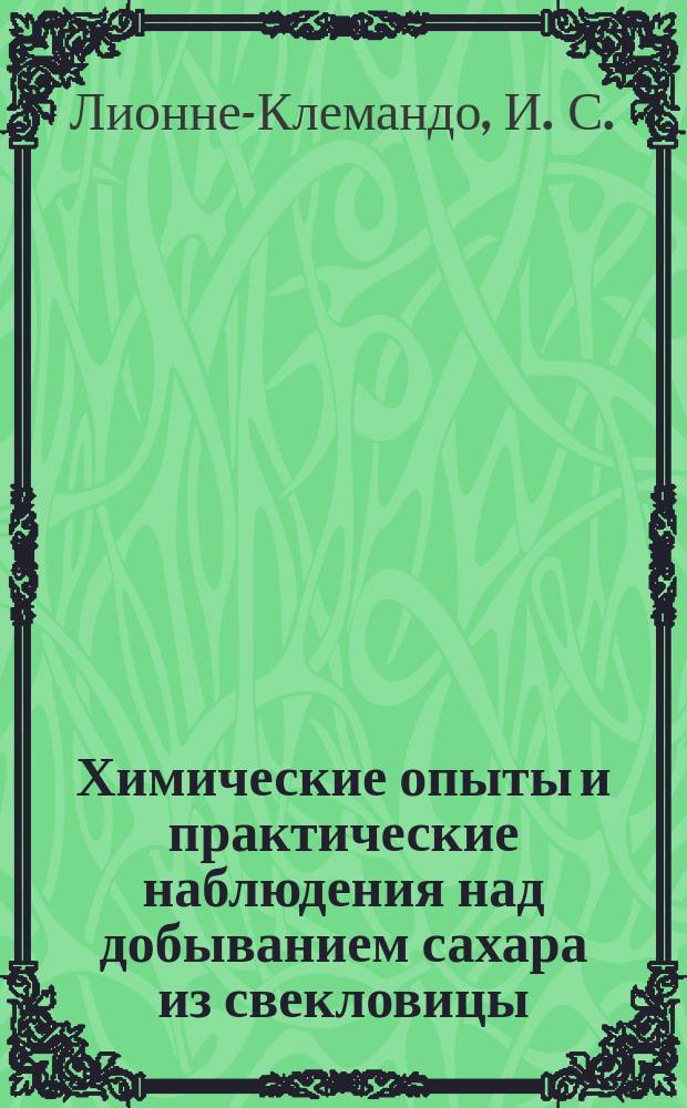Химические опыты и практические наблюдения над добыванием сахара из свекловицы