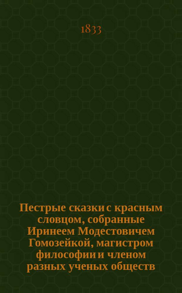 Пестрые сказки с красным словцом, собранные Иринеем Модестовичем Гомозейкой, магистром философии и членом разных ученых обществ, изданные В. Безгласным