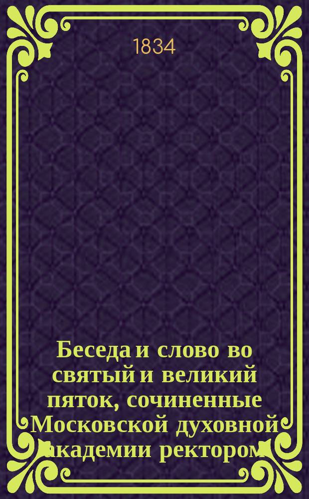 Беседа и слово во святый и великий пяток, сочиненные Московской духовной академии ректором, Новоспасским архимандритом Поликарпом