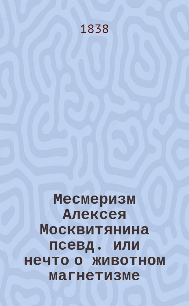 Месмеризм Алексея Москвитянина [псевд.] или нечто о животном магнетизме