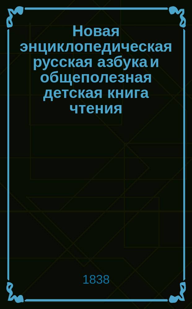 Новая энциклопедическая русская азбука и общеполезная детская книга чтения : Сост. по иностр. образцам, с приноровлением к отеч. воспитанию Виктор Бурьянов, псевд.