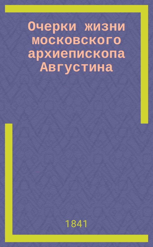 Очерки жизни московского архиепископа Августина : С прил. и портр
