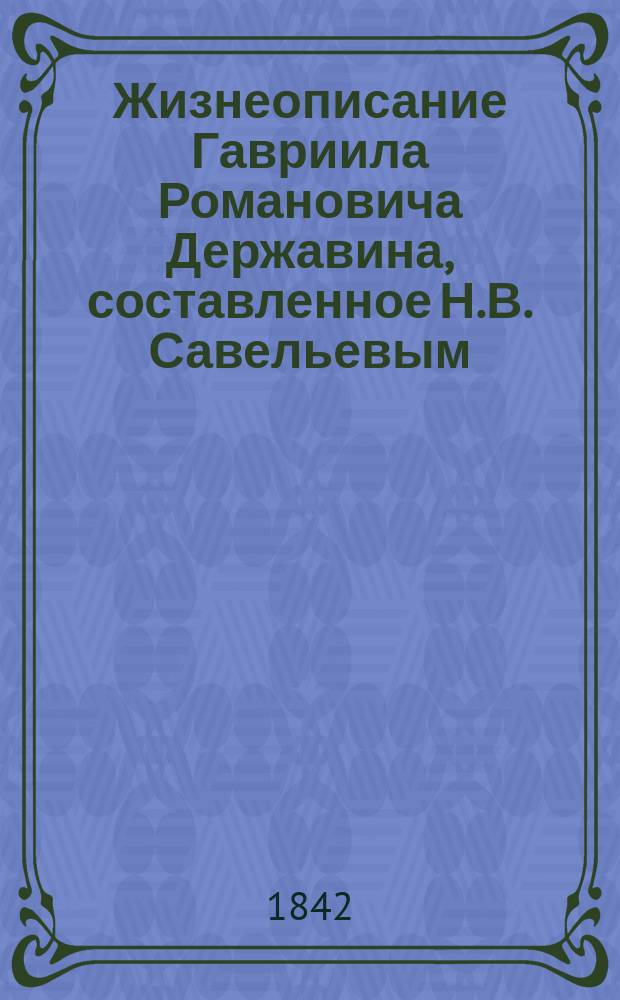 Жизнеописание Гавриила Романовича Державина, составленное Н.В. Савельевым