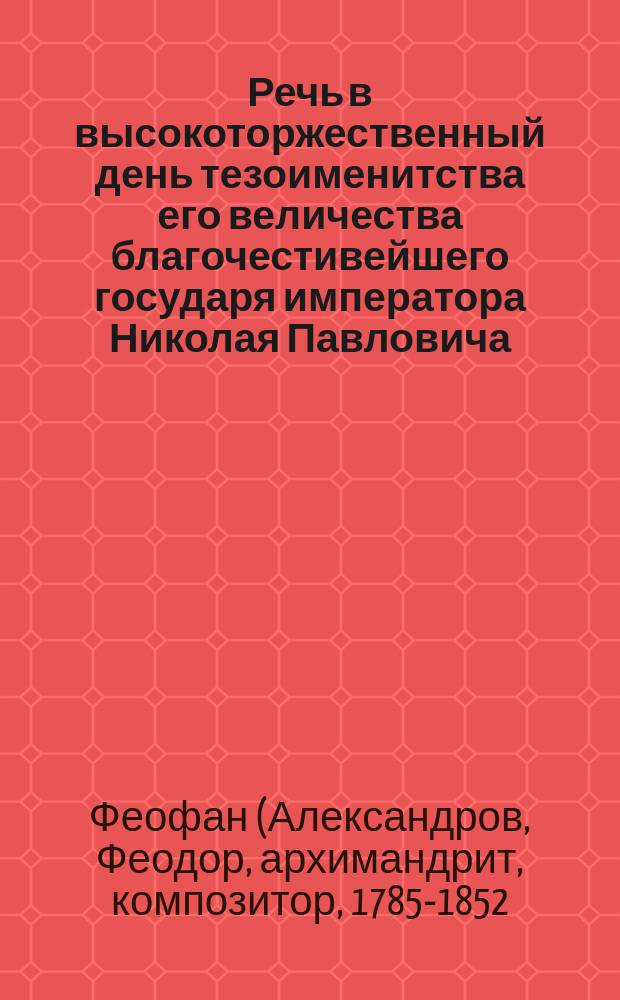 Речь в высокоторжественный день тезоименитства его величества благочестивейшего государя императора Николая Павловича, при открытии Пищальниковской школы Московского благотворительного общества 1837 года, для воспитания самобеднейших девиц свободного состояния, на иждивении почетного гражданина А.В. Пищальникова, произнесенная с дозволения епархиального начальства, совершавшим молебствие и водоосвящение Донским архимандритом и кавалером Феофаном