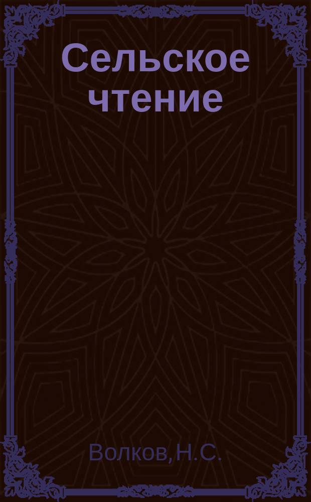 Сельское чтение : Книжка, сост. из тр. А.Ф. Вельтмана, Н.С. Волкова, С.С. Гадурина, В.И. Даля, П.И. Иванова, М.Н. Загоскина, П.И. Победина, К.Ф. Энгельке князем В.Ф. Одоевским и А.П. Заблоцким : Кн. 1-3