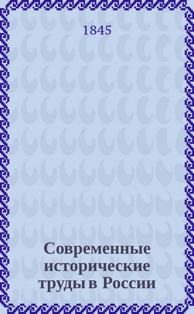 Современные исторические труды в России: М.Т. Каченовского, М.П. Погодина, Н.Г. Устрялова, Н.А. Полевого, Ф.В. Булгарина, Ф.Л. Морошкина, М.Н. Макарова, А.Ф. Вельтмана, В.В. Игнатовича, П.Г. Буткова, Н.В. Савельева и А.Д. Черткова : Письма А.В. Александрова к издателю "Маяка" о литературной жизни Москвы...
