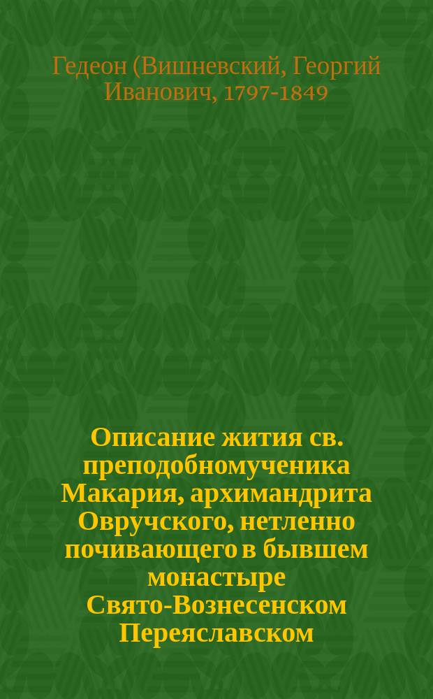 Описание жития св. преподобномученика Макария, архимандрита Овручского, нетленно почивающего в бывшем монастыре Свято-Вознесенском Переяславском, Полтавской епархии