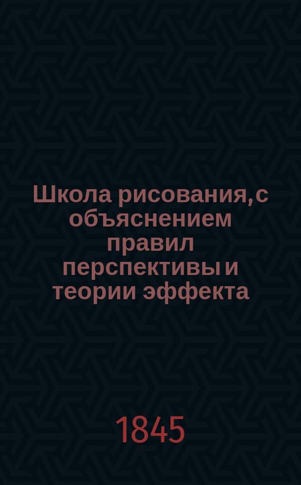 Школа рисования, с объяснением правил перспективы и теории эффекта : Самоучитель