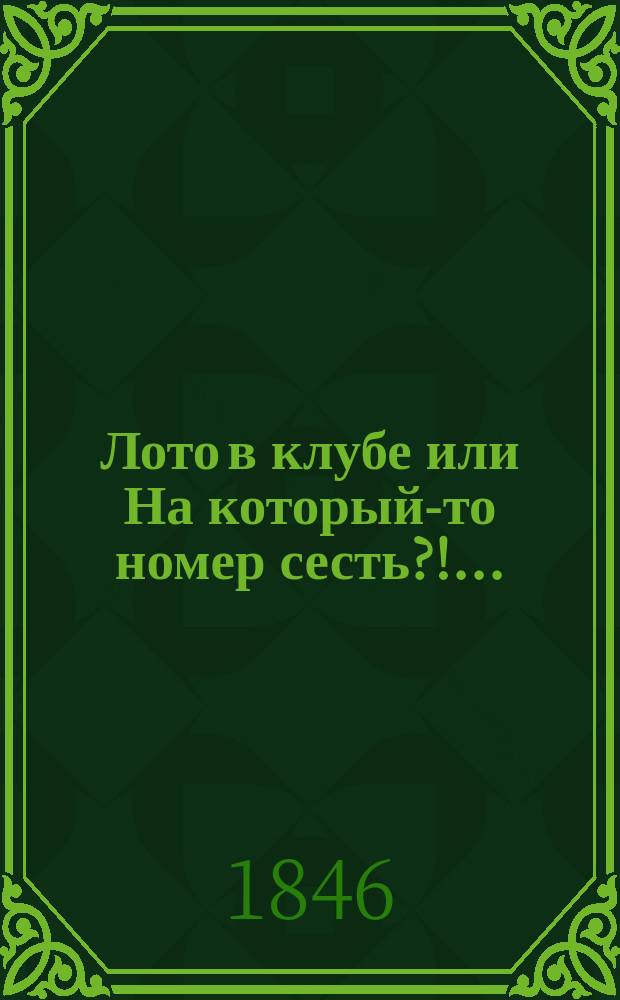 Лото в клубе или На который-то номер сесть?!... : Фарс-водевиль в 2 отд-ниях А.П. Славина