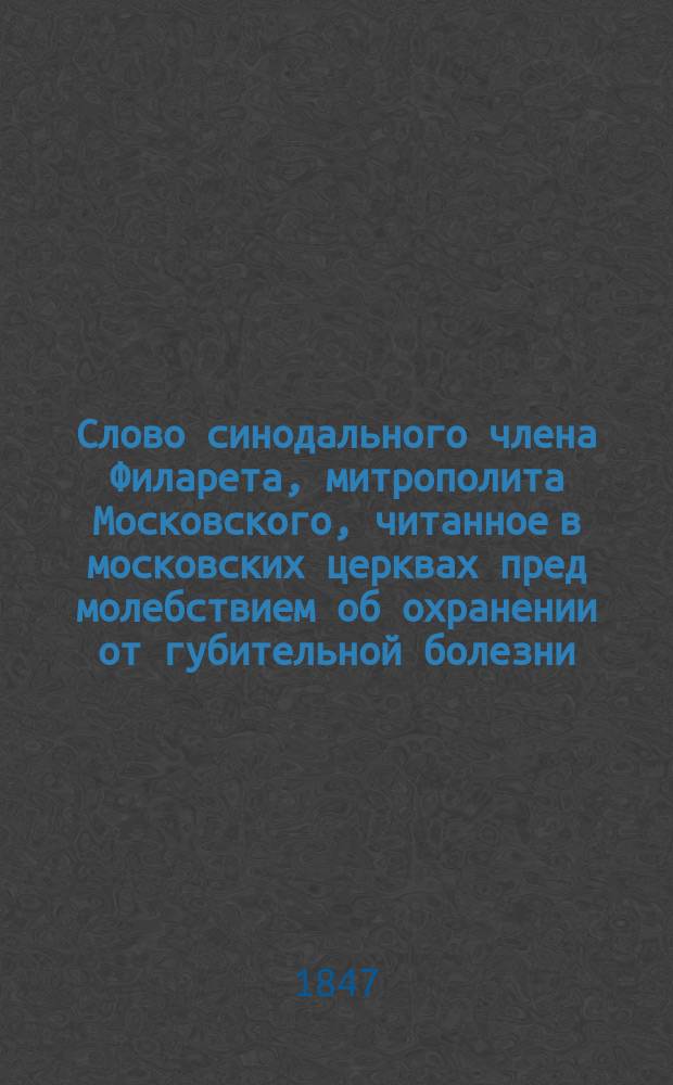 Слово синодального члена Филарета, митрополита Московского, читанное в московских церквах пред молебствием об охранении от губительной болезни, сентября 14 дня 1847 года