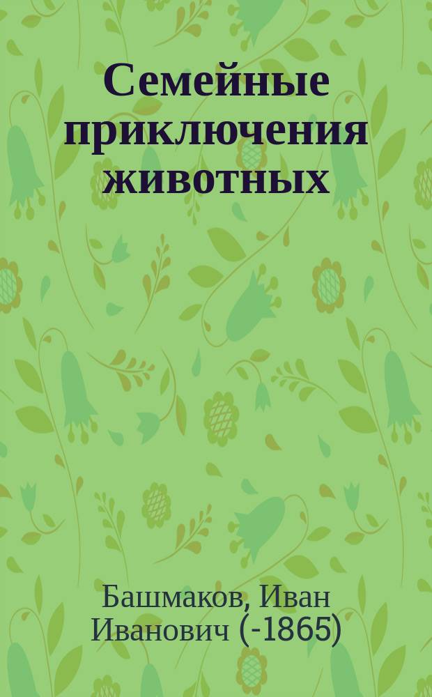 Семейные приключения животных : (Басни иного манера) : В стихах