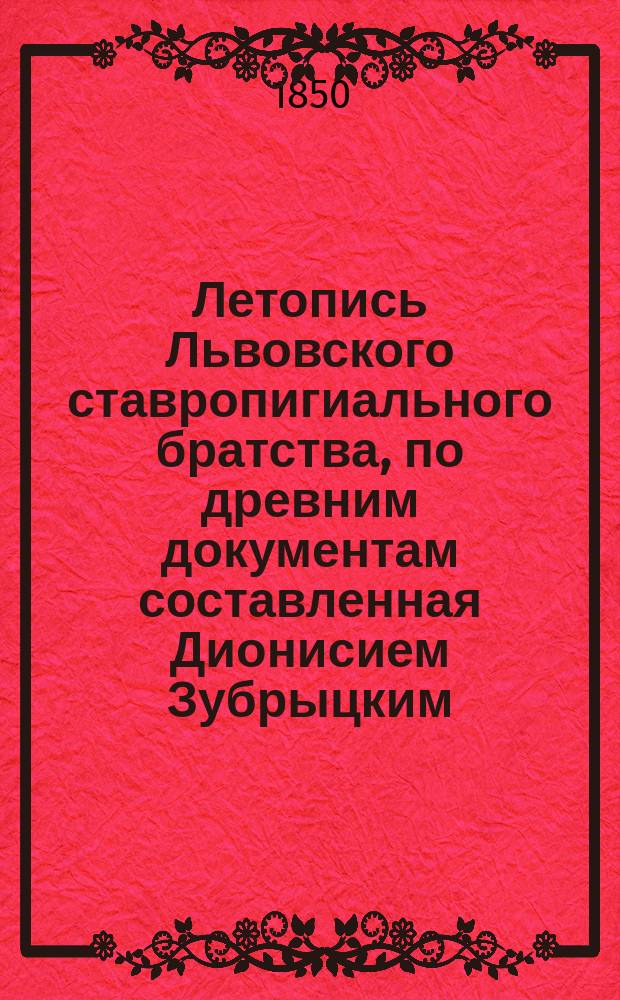 Летопись Львовского ставропигиального братства, по древним документам составленная Дионисием Зубрыцким