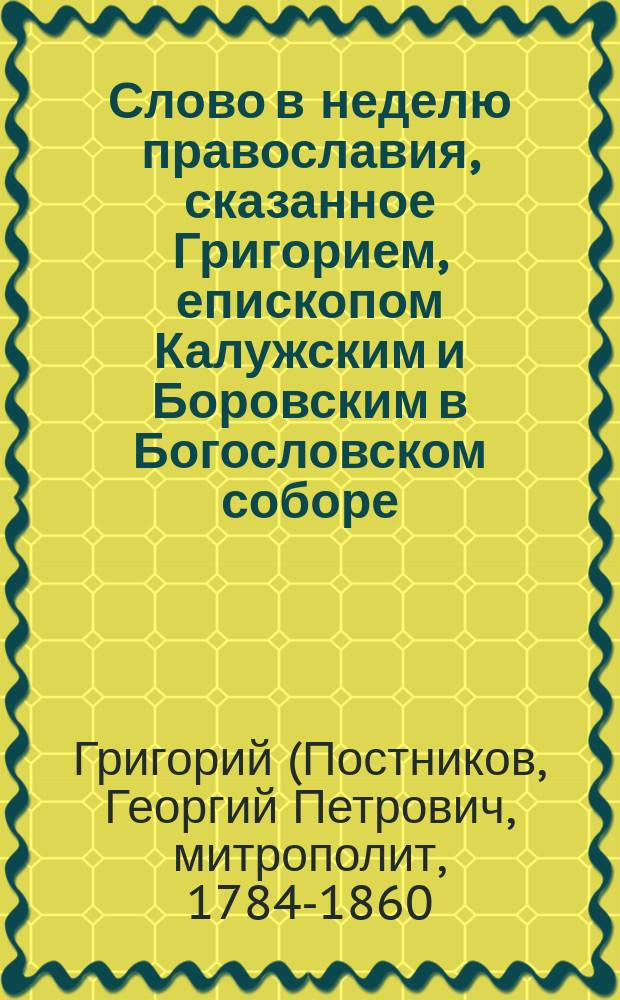 Слово в неделю православия, сказанное Григорием, епископом Калужским и Боровским в Богословском соборе, марта 7 дня 1826 года