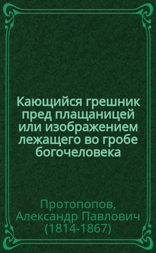 Кающийся грешник пред плащаницей или изображением лежащего во гробе богочеловека, спасителя и господа нашего Иисуса Христа