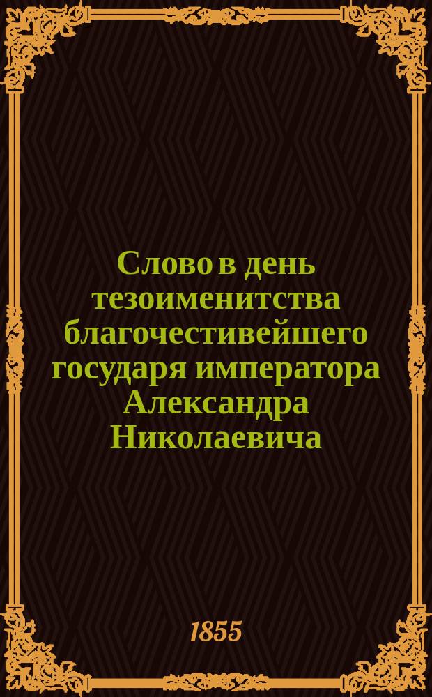 Слово в день тезоименитства благочестивейшего государя императора Александра Николаевича, говоренное в Киево-Печерской лавре, 30-го августа 1855 года, ректором Киевской академии, архимандритом Антонием