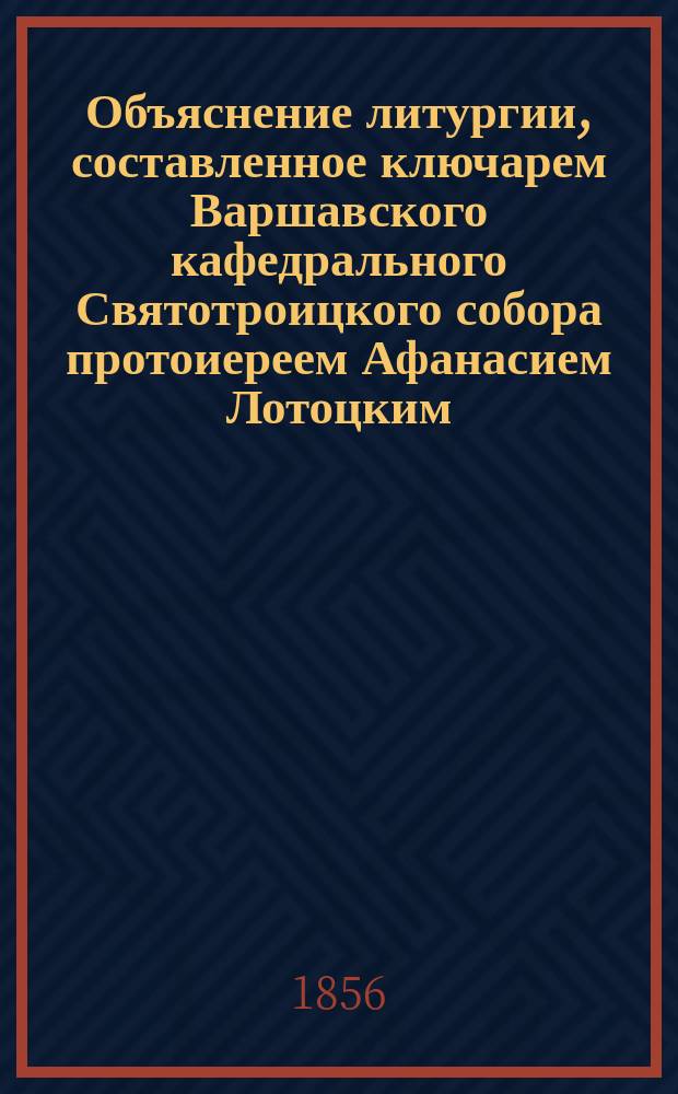 Объяснение литургии, составленное ключарем Варшавского кафедрального Святотроицкого собора протоиереем Афанасием Лотоцким